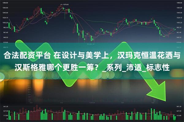 合法配资平台 在设计与美学上，汉玛克恒温花洒与汉斯格雅哪个更胜一筹？_系列_沛适_标志性