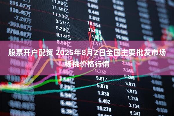 股票开户配资 2025年8月2日全国主要批发市场杨桃价格行情