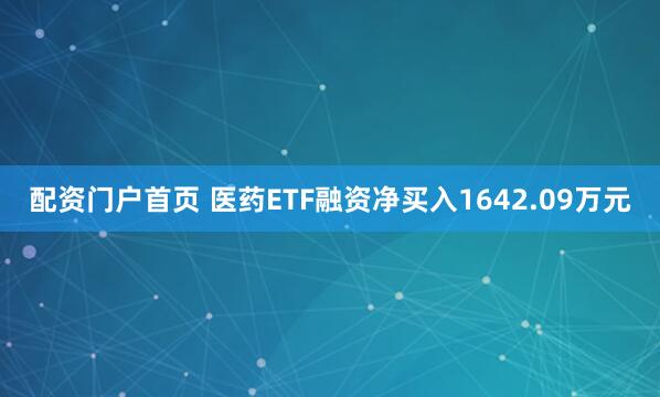 配资门户首页 医药ETF融资净买入1642.09万元