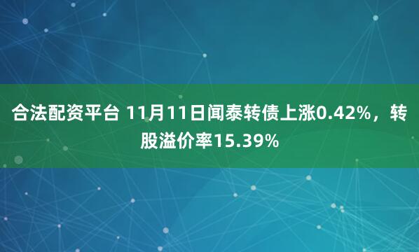 合法配资平台 11月11日闻泰转债上涨0.42%，转股溢价率15.39%