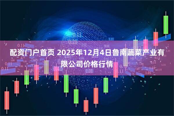 配资门户首页 2025年12月4日鲁南蔬菜产业有限公司价格行情