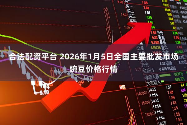 合法配资平台 2026年1月5日全国主要批发市场豌豆价格行情