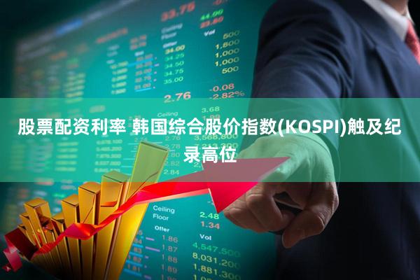 股票配资利率 韩国综合股价指数(KOSPI)触及纪录高位